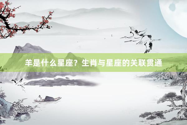 羊是什么星座?生肖与星座的关联贯通
