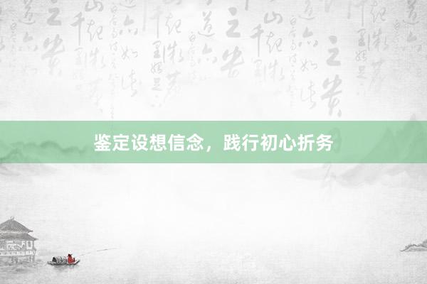 鉴定设想信念，践行初心折务