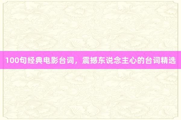 100句经典电影台词，震撼东说念主心的台词精选