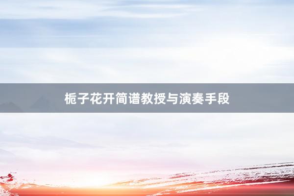 栀子花开简谱教授与演奏手段