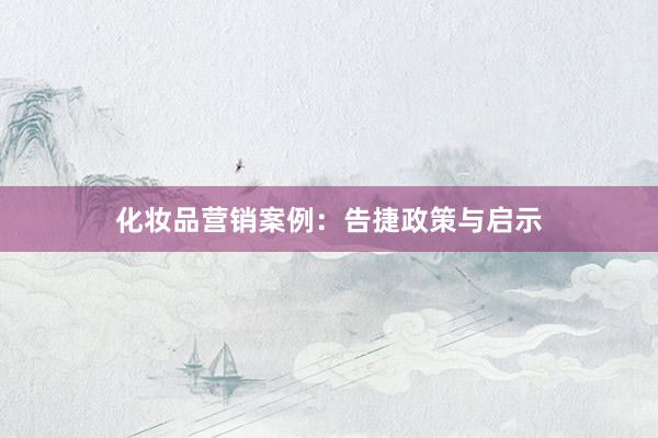化妆品营销案例：告捷政策与启示